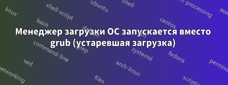 Менеджер загрузки ОС запускается вместо grub (устаревшая загрузка)