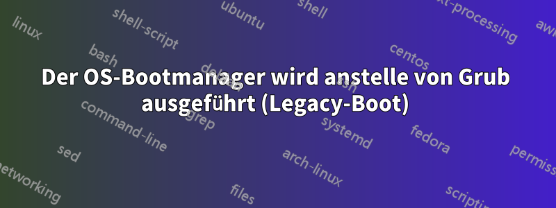 Der OS-Bootmanager wird anstelle von Grub ausgeführt (Legacy-Boot)