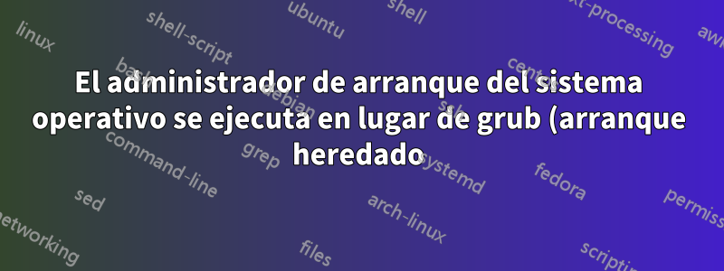 El administrador de arranque del sistema operativo se ejecuta en lugar de grub (arranque heredado)