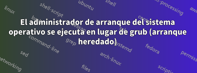 El administrador de arranque del sistema operativo se ejecuta en lugar de grub (arranque heredado)