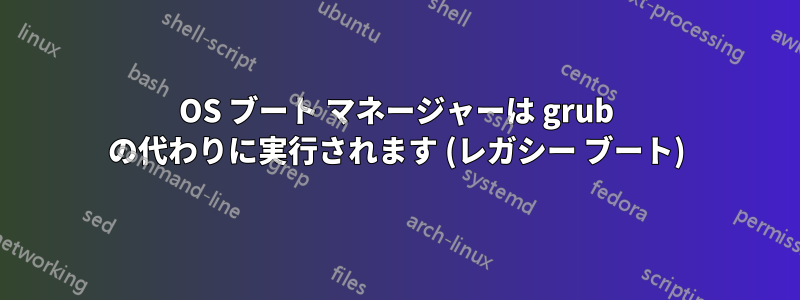 OS ブート マネージャーは grub の代わりに実行されます (レガシー ブート)