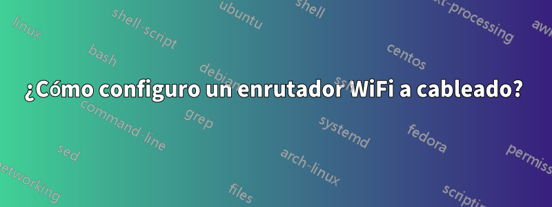 ¿Cómo configuro un enrutador WiFi a cableado?