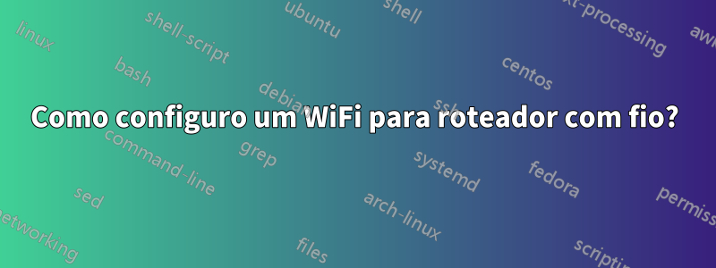 Como configuro um WiFi para roteador com fio?