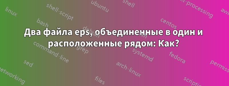 Два файла eps, объединенные в один и расположенные рядом: Как?