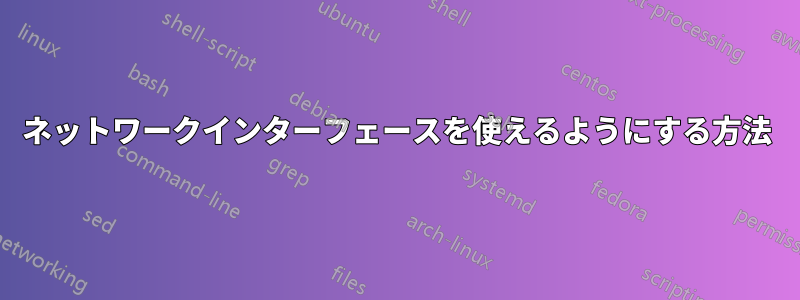 ネットワークインターフェースを使えるようにする方法