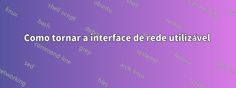 Como tornar a interface de rede utilizável