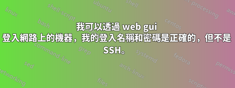 我可以透過 web gui 登入網路上的機器，我的登入名稱和密碼是正確的，但不是 SSH。