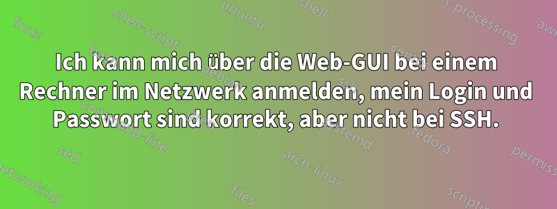 Ich kann mich über die Web-GUI bei einem Rechner im Netzwerk anmelden, mein Login und Passwort sind korrekt, aber nicht bei SSH.