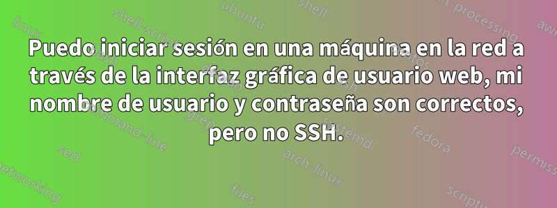 Puedo iniciar sesión en una máquina en la red a través de la interfaz gráfica de usuario web, mi nombre de usuario y contraseña son correctos, pero no SSH.