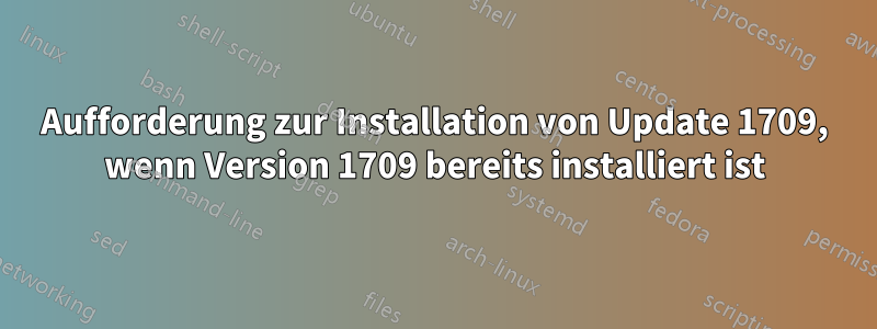 Aufforderung zur Installation von Update 1709, wenn Version 1709 bereits installiert ist