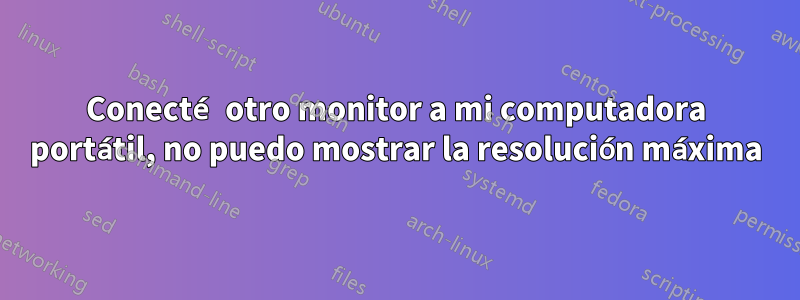 Conecté otro monitor a mi computadora portátil, no puedo mostrar la resolución máxima