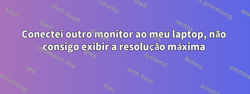 Conectei outro monitor ao meu laptop, não consigo exibir a resolução máxima