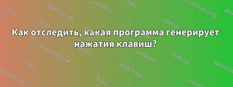 Как отследить, какая программа генерирует нажатия клавиш?