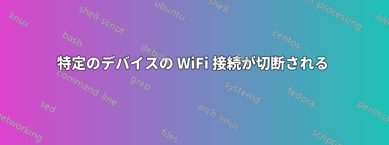 特定のデバイスの WiFi 接続が切断される