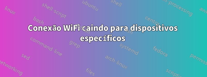 Conexão WiFi caindo para dispositivos específicos