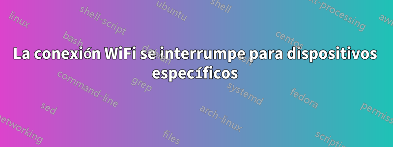 La conexión WiFi se interrumpe para dispositivos específicos