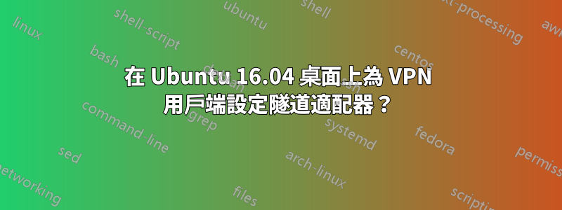 在 Ubuntu 16.04 桌面上為 VPN 用戶端設定隧道適配器？