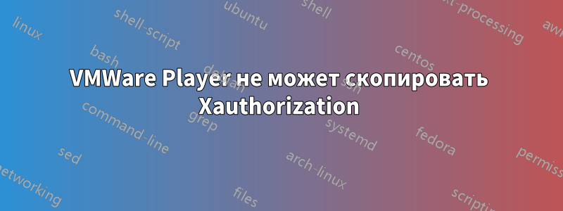 VMWare Player не может скопировать Xauthorization