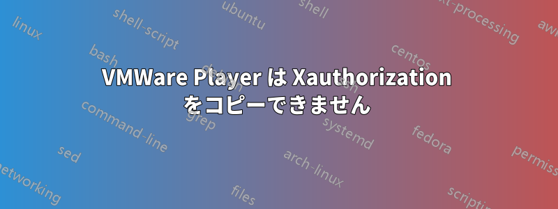 VMWare Player は Xauthorization をコピーできません