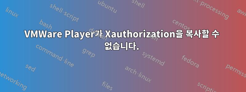 VMWare Player가 Xauthorization을 복사할 수 없습니다.