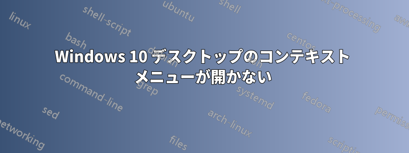 Windows 10 デスクトップのコンテキスト メニューが開かない