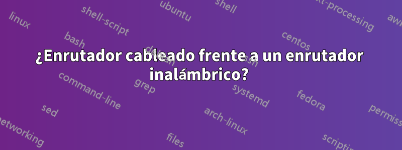 ¿Enrutador cableado frente a un enrutador inalámbrico?