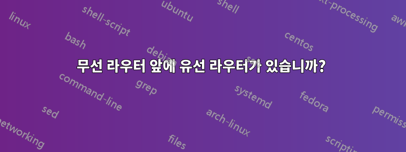 무선 라우터 앞에 유선 라우터가 있습니까?