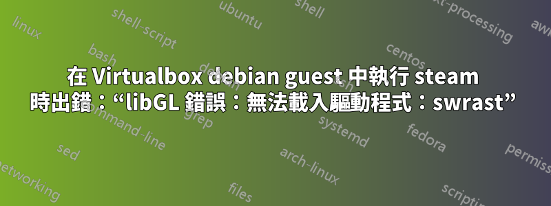 在 Virtualbox debian guest 中執行 steam 時出錯：“libGL 錯誤：無法載入驅動程式：swrast”