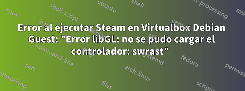 Error al ejecutar Steam en Virtualbox Debian Guest: "Error libGL: no se pudo cargar el controlador: swrast"