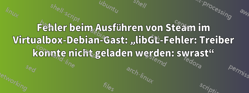 Fehler beim Ausführen von Steam im Virtualbox-Debian-Gast: „libGL-Fehler: Treiber konnte nicht geladen werden: swrast“