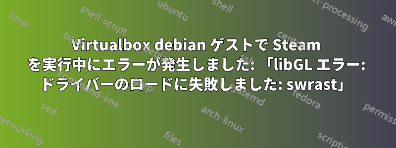 Virtualbox debian ゲストで Steam を実行中にエラーが発生しました: 「libGL エラー: ドライバーのロードに失敗しました: swrast」