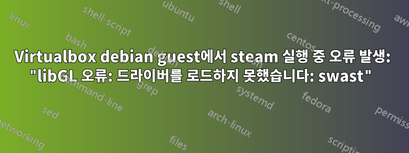 Virtualbox debian guest에서 steam 실행 중 오류 발생: "libGL 오류: 드라이버를 로드하지 못했습니다: swast"