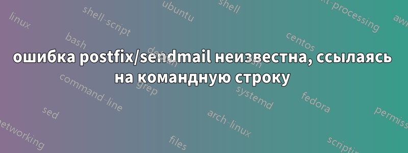 ошибка postfix/sendmail неизвестна, ссылаясь на командную строку