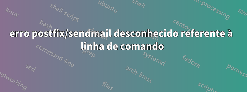 erro postfix/sendmail desconhecido referente à linha de comando