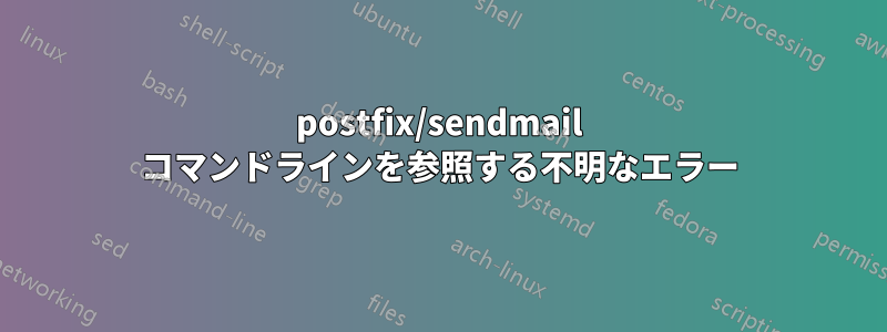 postfix/sendmail コマンドラインを参照する不明なエラー