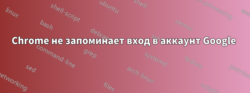 Chrome не запоминает вход в аккаунт Google