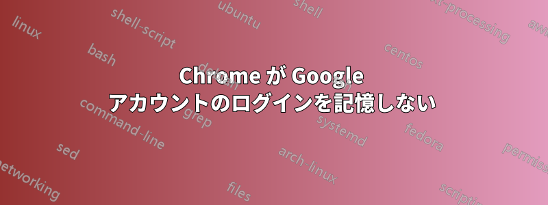 Chrome が Google アカウントのログインを記憶しない