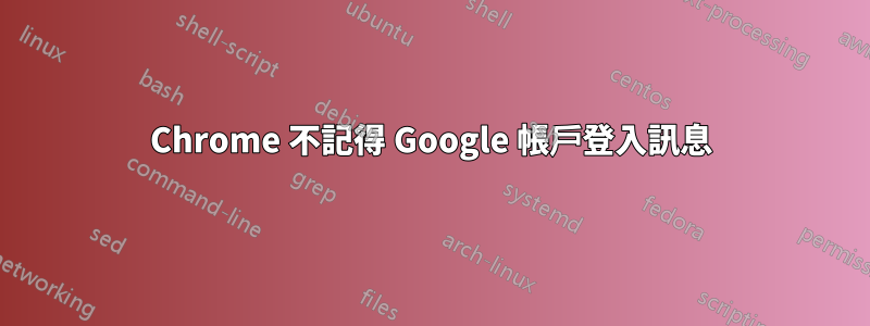 Chrome 不記得 Google 帳戶登入訊息