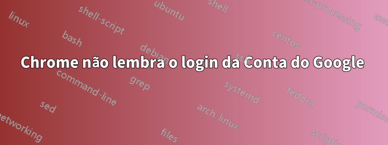 Chrome não lembra o login da Conta do Google