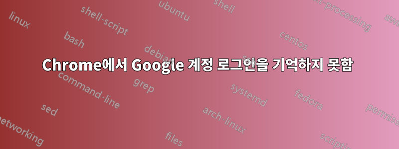 Chrome에서 Google 계정 로그인을 기억하지 못함