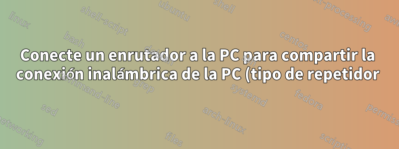 Conecte un enrutador a la PC para compartir la conexión inalámbrica de la PC (tipo de repetidor)