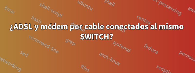 ¿ADSL y módem por cable conectados al mismo SWITCH?