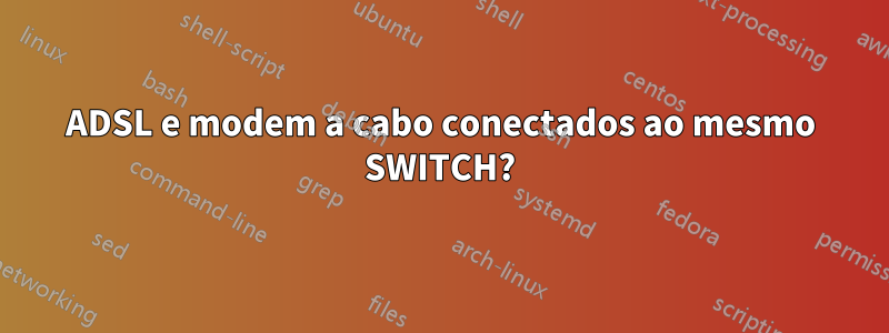 ADSL e modem a cabo conectados ao mesmo SWITCH?