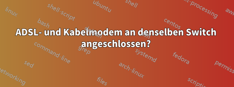 ADSL- und Kabelmodem an denselben Switch angeschlossen?