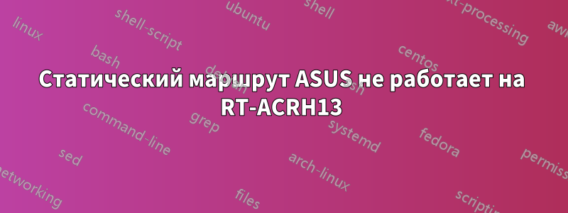 Статический маршрут ASUS не работает на RT-ACRH13