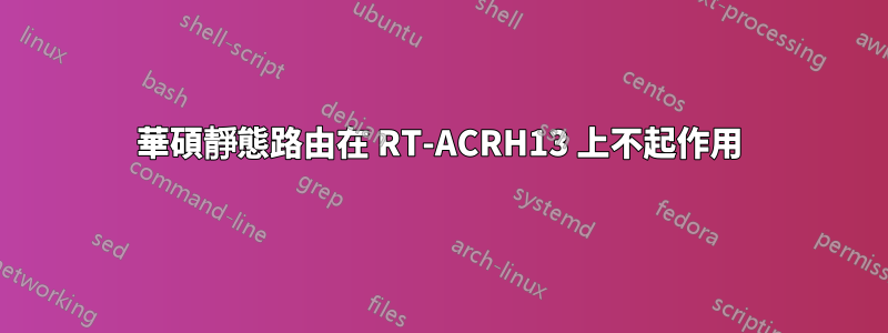 華碩靜態路由在 RT-ACRH13 上不起作用