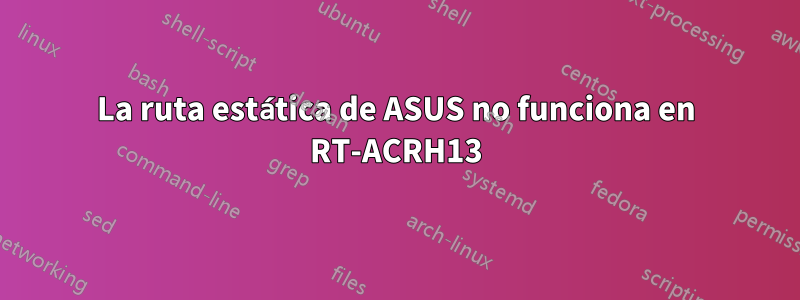 La ruta estática de ASUS no funciona en RT-ACRH13