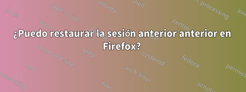 ¿Puedo restaurar la sesión anterior anterior en Firefox?