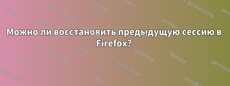 Можно ли восстановить предыдущую сессию в Firefox?