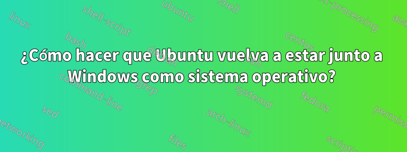 ¿Cómo hacer que Ubuntu vuelva a estar junto a Windows como sistema operativo?